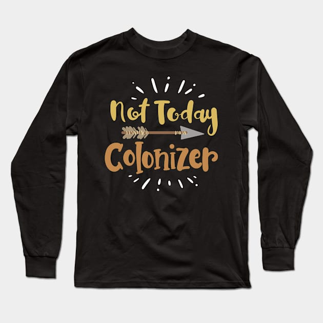 Not Today Colonizer I Indigenous I Native American Long Sleeve T-Shirt by Shirtjaeger